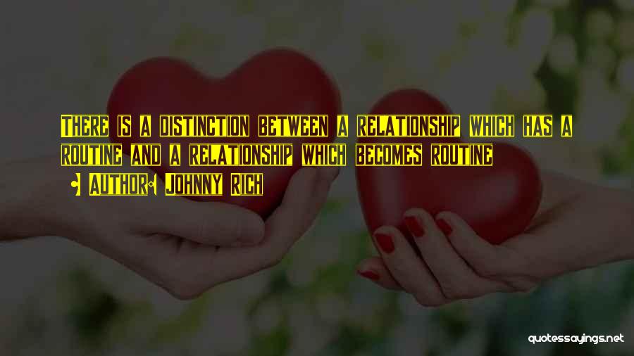 Johnny Rich Quotes: There Is A Distinction Between A Relationship Which Has A Routine And A Relationship Which Becomes Routine