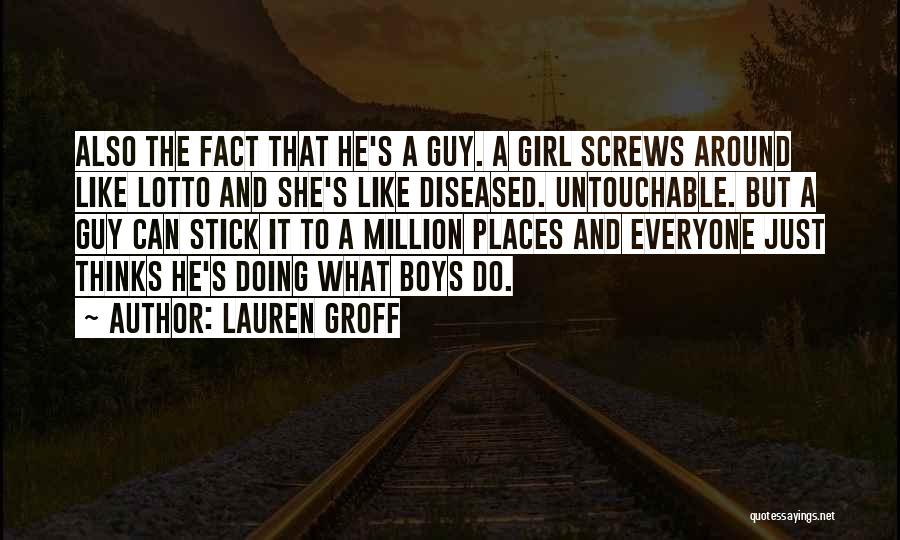 Lauren Groff Quotes: Also The Fact That He's A Guy. A Girl Screws Around Like Lotto And She's Like Diseased. Untouchable. But A