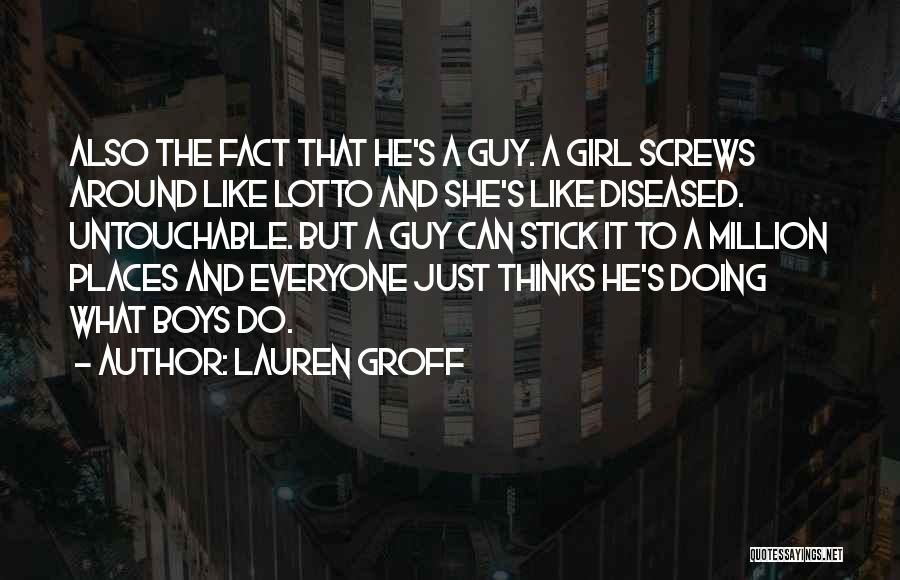 Lauren Groff Quotes: Also The Fact That He's A Guy. A Girl Screws Around Like Lotto And She's Like Diseased. Untouchable. But A