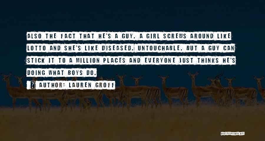 Lauren Groff Quotes: Also The Fact That He's A Guy. A Girl Screws Around Like Lotto And She's Like Diseased. Untouchable. But A