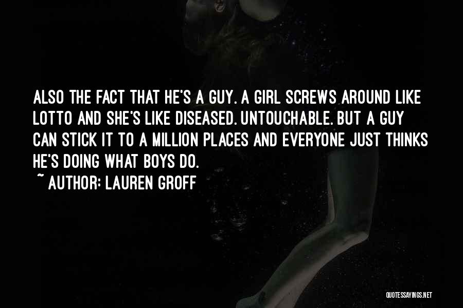 Lauren Groff Quotes: Also The Fact That He's A Guy. A Girl Screws Around Like Lotto And She's Like Diseased. Untouchable. But A