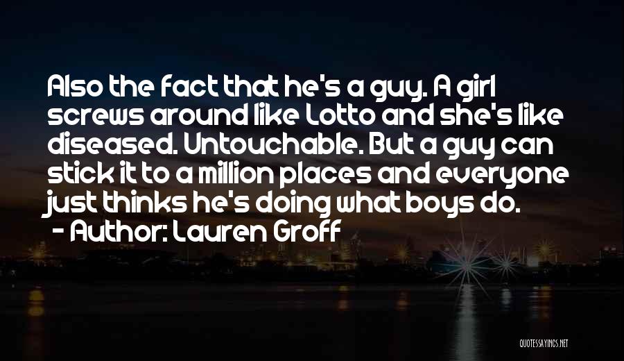 Lauren Groff Quotes: Also The Fact That He's A Guy. A Girl Screws Around Like Lotto And She's Like Diseased. Untouchable. But A
