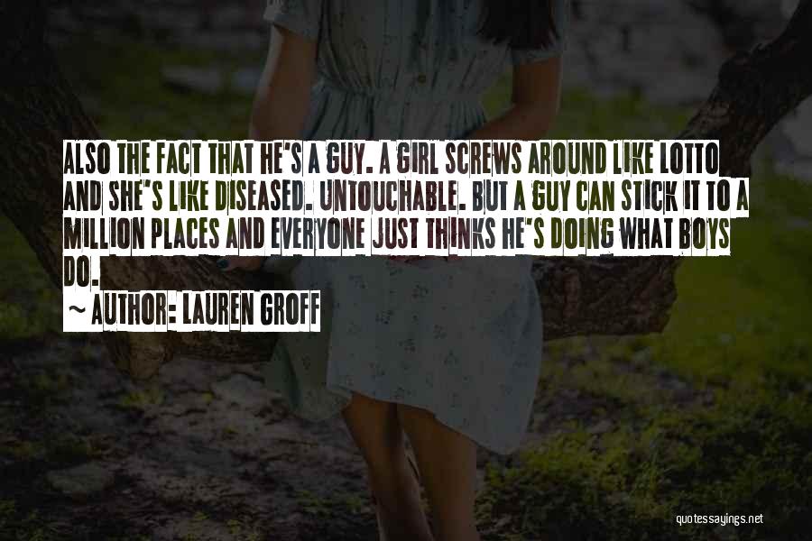 Lauren Groff Quotes: Also The Fact That He's A Guy. A Girl Screws Around Like Lotto And She's Like Diseased. Untouchable. But A