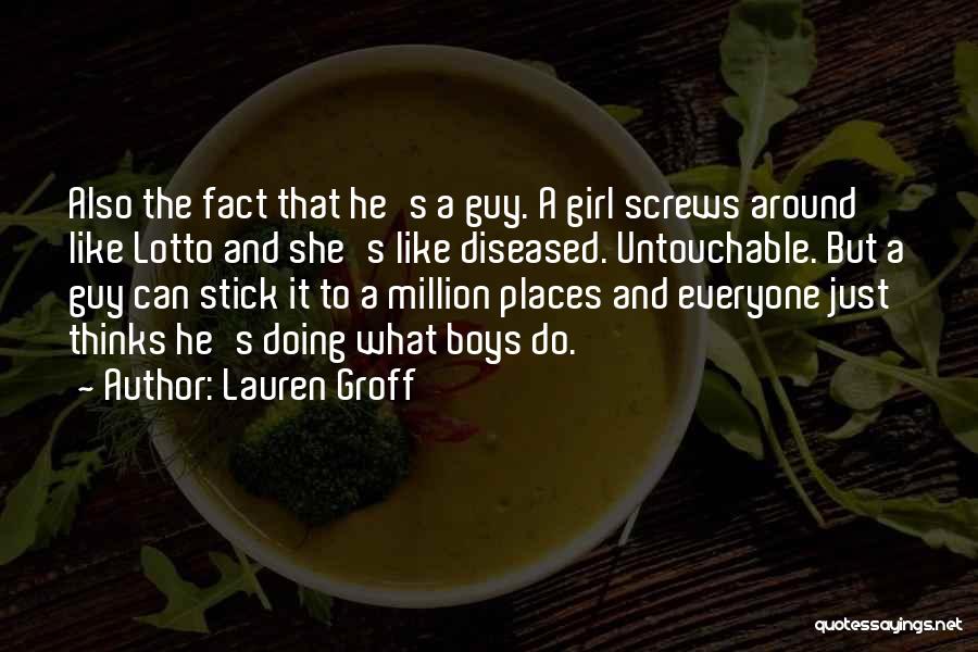 Lauren Groff Quotes: Also The Fact That He's A Guy. A Girl Screws Around Like Lotto And She's Like Diseased. Untouchable. But A