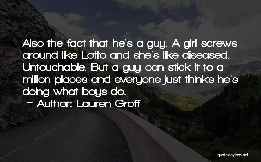 Lauren Groff Quotes: Also The Fact That He's A Guy. A Girl Screws Around Like Lotto And She's Like Diseased. Untouchable. But A