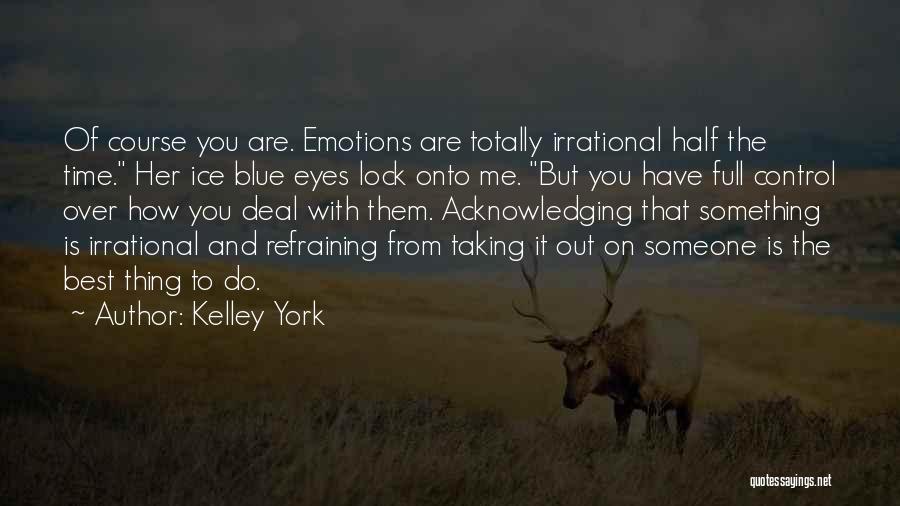Kelley York Quotes: Of Course You Are. Emotions Are Totally Irrational Half The Time. Her Ice Blue Eyes Lock Onto Me. But You
