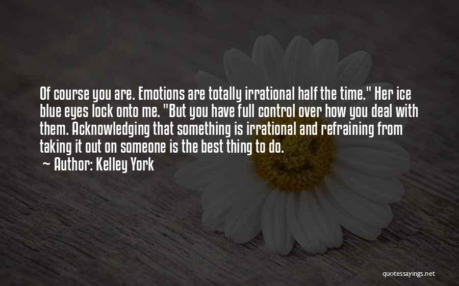 Kelley York Quotes: Of Course You Are. Emotions Are Totally Irrational Half The Time. Her Ice Blue Eyes Lock Onto Me. But You
