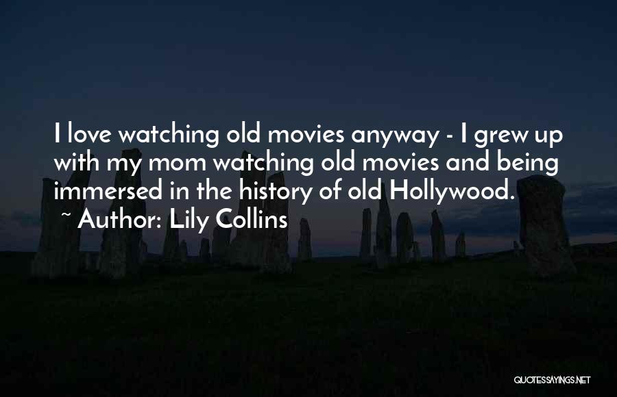 Lily Collins Quotes: I Love Watching Old Movies Anyway - I Grew Up With My Mom Watching Old Movies And Being Immersed In