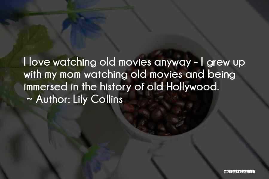 Lily Collins Quotes: I Love Watching Old Movies Anyway - I Grew Up With My Mom Watching Old Movies And Being Immersed In