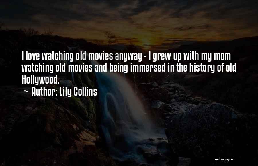 Lily Collins Quotes: I Love Watching Old Movies Anyway - I Grew Up With My Mom Watching Old Movies And Being Immersed In