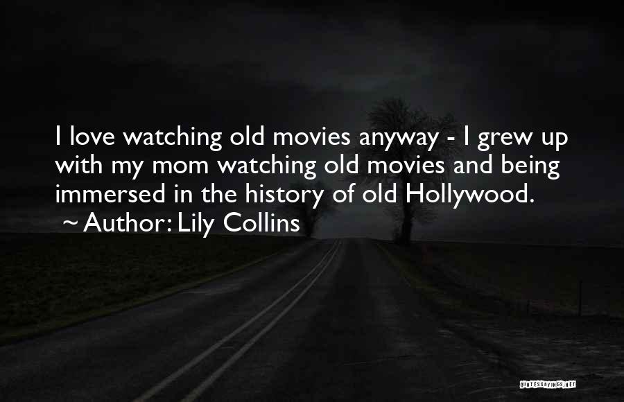 Lily Collins Quotes: I Love Watching Old Movies Anyway - I Grew Up With My Mom Watching Old Movies And Being Immersed In