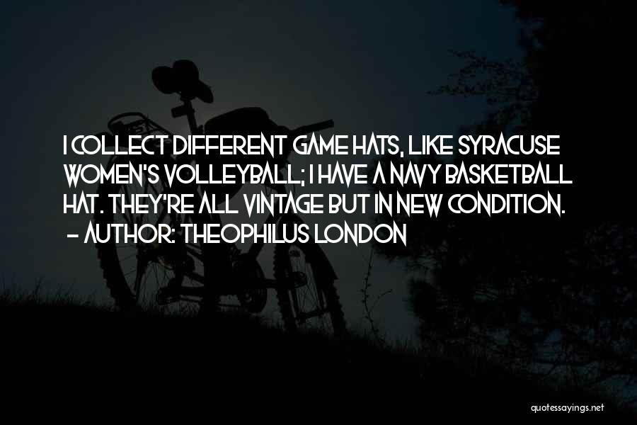 Theophilus London Quotes: I Collect Different Game Hats, Like Syracuse Women's Volleyball; I Have A Navy Basketball Hat. They're All Vintage But In