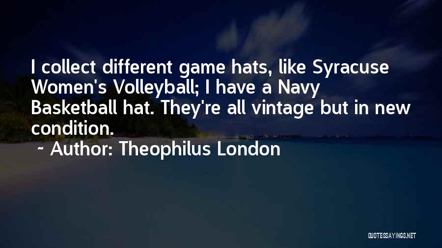 Theophilus London Quotes: I Collect Different Game Hats, Like Syracuse Women's Volleyball; I Have A Navy Basketball Hat. They're All Vintage But In