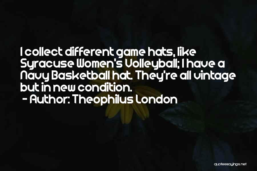 Theophilus London Quotes: I Collect Different Game Hats, Like Syracuse Women's Volleyball; I Have A Navy Basketball Hat. They're All Vintage But In