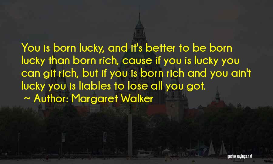 Margaret Walker Quotes: You Is Born Lucky, And It's Better To Be Born Lucky Than Born Rich, Cause If You Is Lucky You