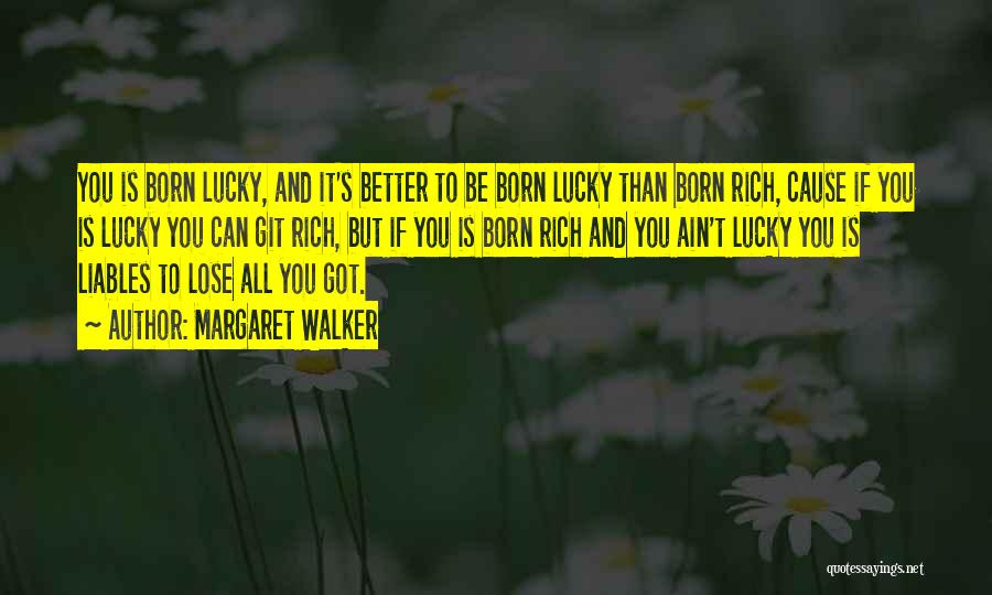 Margaret Walker Quotes: You Is Born Lucky, And It's Better To Be Born Lucky Than Born Rich, Cause If You Is Lucky You