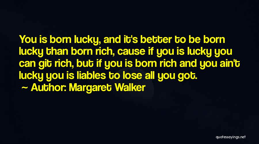 Margaret Walker Quotes: You Is Born Lucky, And It's Better To Be Born Lucky Than Born Rich, Cause If You Is Lucky You