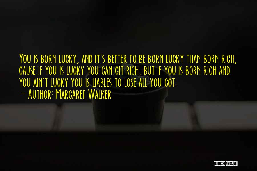 Margaret Walker Quotes: You Is Born Lucky, And It's Better To Be Born Lucky Than Born Rich, Cause If You Is Lucky You