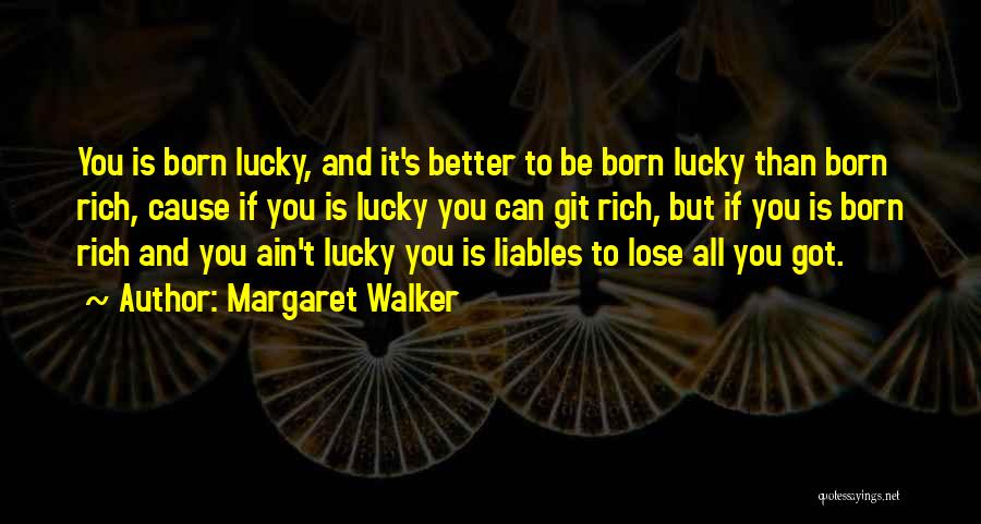 Margaret Walker Quotes: You Is Born Lucky, And It's Better To Be Born Lucky Than Born Rich, Cause If You Is Lucky You