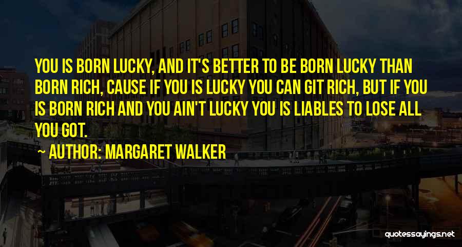 Margaret Walker Quotes: You Is Born Lucky, And It's Better To Be Born Lucky Than Born Rich, Cause If You Is Lucky You