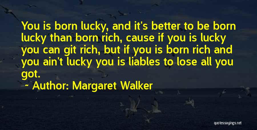 Margaret Walker Quotes: You Is Born Lucky, And It's Better To Be Born Lucky Than Born Rich, Cause If You Is Lucky You