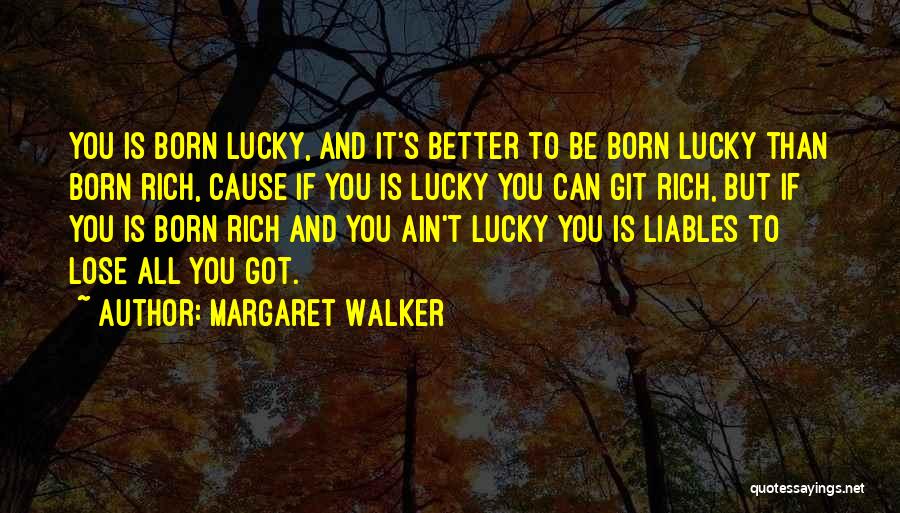 Margaret Walker Quotes: You Is Born Lucky, And It's Better To Be Born Lucky Than Born Rich, Cause If You Is Lucky You