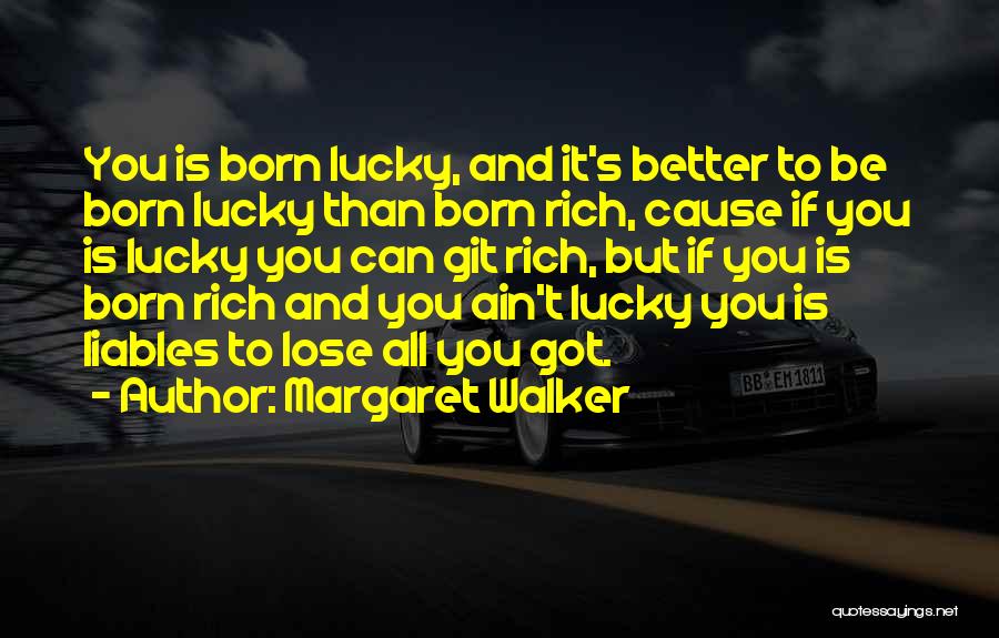 Margaret Walker Quotes: You Is Born Lucky, And It's Better To Be Born Lucky Than Born Rich, Cause If You Is Lucky You