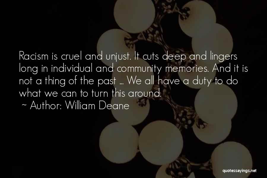 William Deane Quotes: Racism Is Cruel And Unjust. It Cuts Deep And Lingers Long In Individual And Community Memories. And It Is Not