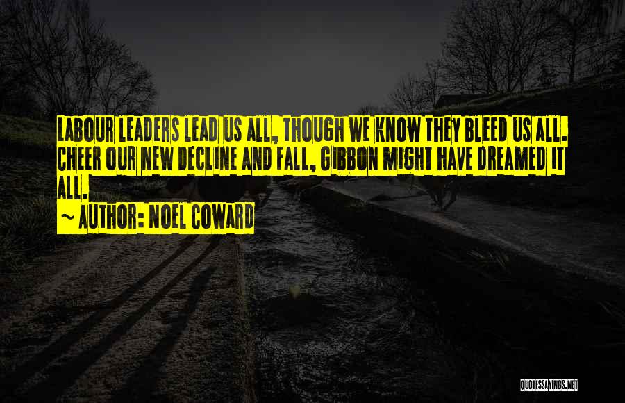 Noel Coward Quotes: Labour Leaders Lead Us All, Though We Know They Bleed Us All. Cheer Our New Decline And Fall, Gibbon Might
