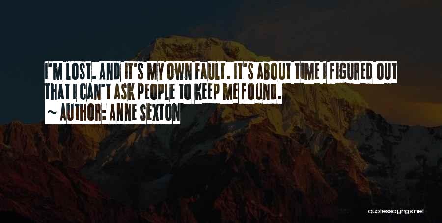 Anne Sexton Quotes: I'm Lost. And It's My Own Fault. It's About Time I Figured Out That I Can't Ask People To Keep