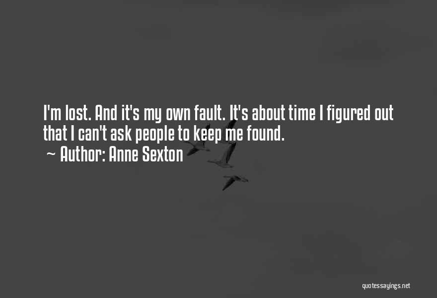 Anne Sexton Quotes: I'm Lost. And It's My Own Fault. It's About Time I Figured Out That I Can't Ask People To Keep