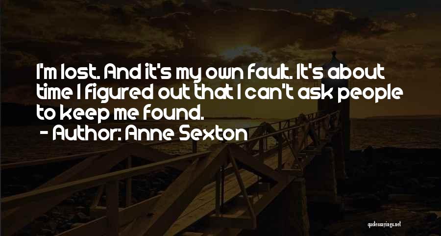 Anne Sexton Quotes: I'm Lost. And It's My Own Fault. It's About Time I Figured Out That I Can't Ask People To Keep