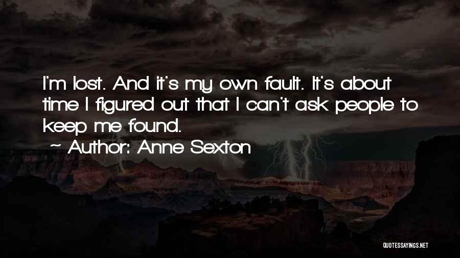 Anne Sexton Quotes: I'm Lost. And It's My Own Fault. It's About Time I Figured Out That I Can't Ask People To Keep
