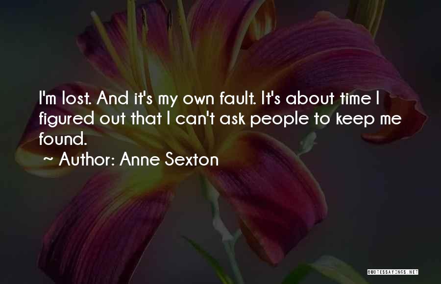 Anne Sexton Quotes: I'm Lost. And It's My Own Fault. It's About Time I Figured Out That I Can't Ask People To Keep