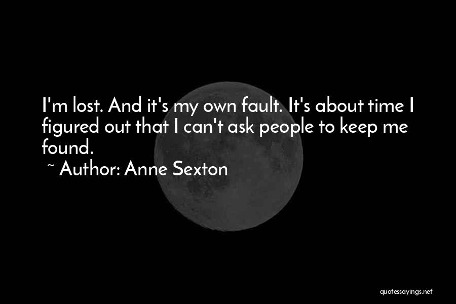 Anne Sexton Quotes: I'm Lost. And It's My Own Fault. It's About Time I Figured Out That I Can't Ask People To Keep