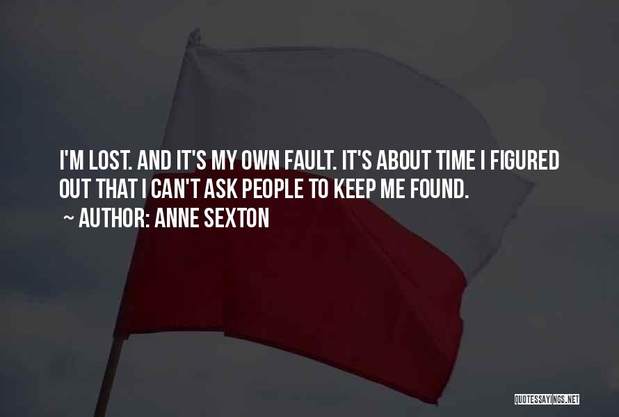 Anne Sexton Quotes: I'm Lost. And It's My Own Fault. It's About Time I Figured Out That I Can't Ask People To Keep