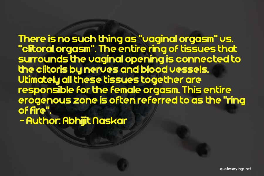 Abhijit Naskar Quotes: There Is No Such Thing As Vaginal Orgasm Vs. Clitoral Orgasm. The Entire Ring Of Tissues That Surrounds The Vaginal