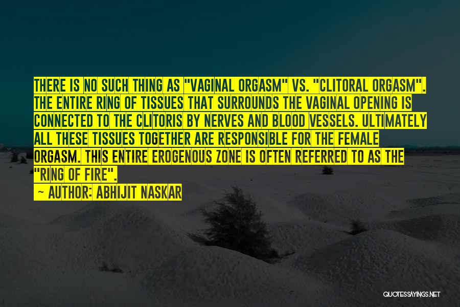 Abhijit Naskar Quotes: There Is No Such Thing As Vaginal Orgasm Vs. Clitoral Orgasm. The Entire Ring Of Tissues That Surrounds The Vaginal
