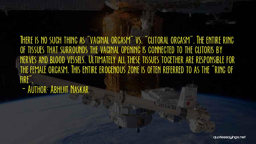 Abhijit Naskar Quotes: There Is No Such Thing As Vaginal Orgasm Vs. Clitoral Orgasm. The Entire Ring Of Tissues That Surrounds The Vaginal