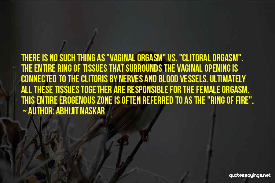 Abhijit Naskar Quotes: There Is No Such Thing As Vaginal Orgasm Vs. Clitoral Orgasm. The Entire Ring Of Tissues That Surrounds The Vaginal