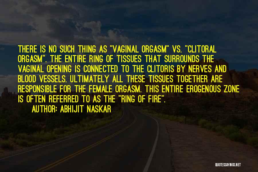 Abhijit Naskar Quotes: There Is No Such Thing As Vaginal Orgasm Vs. Clitoral Orgasm. The Entire Ring Of Tissues That Surrounds The Vaginal