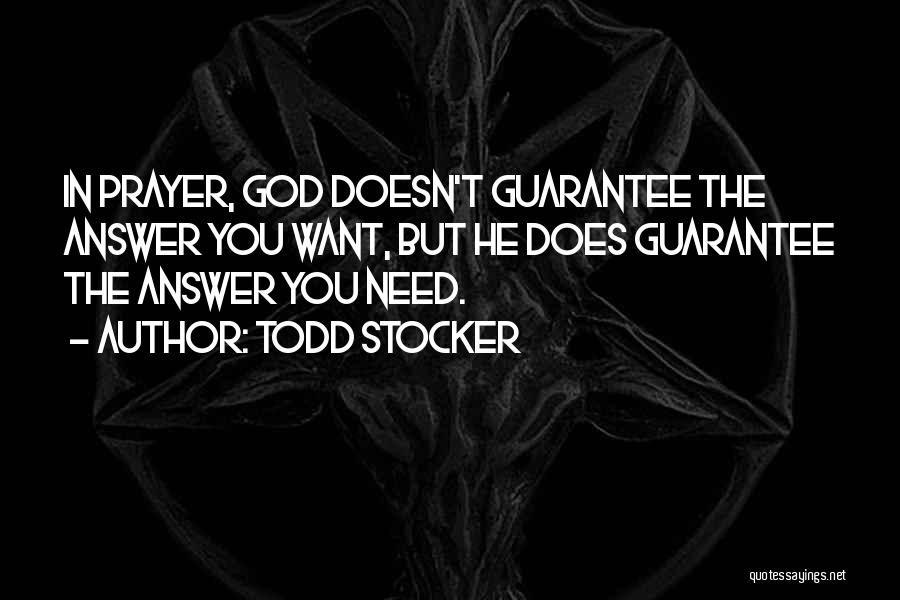 Todd Stocker Quotes: In Prayer, God Doesn't Guarantee The Answer You Want, But He Does Guarantee The Answer You Need.