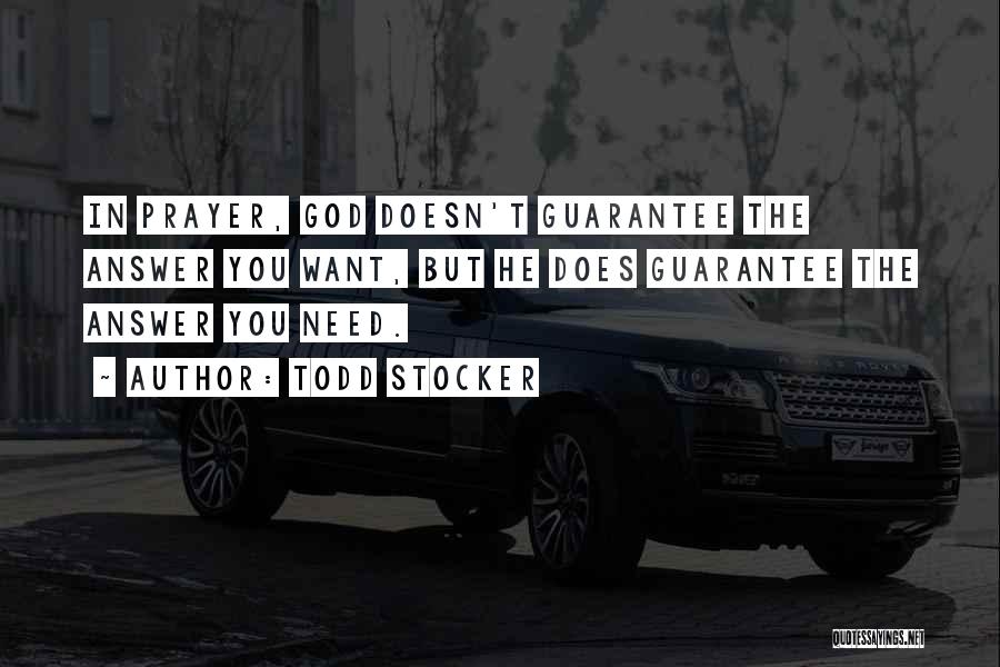 Todd Stocker Quotes: In Prayer, God Doesn't Guarantee The Answer You Want, But He Does Guarantee The Answer You Need.