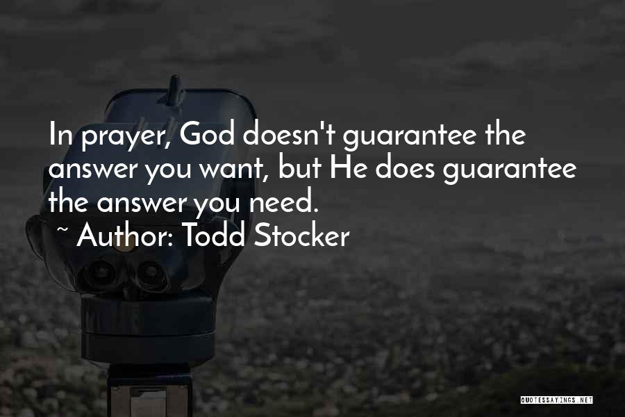 Todd Stocker Quotes: In Prayer, God Doesn't Guarantee The Answer You Want, But He Does Guarantee The Answer You Need.