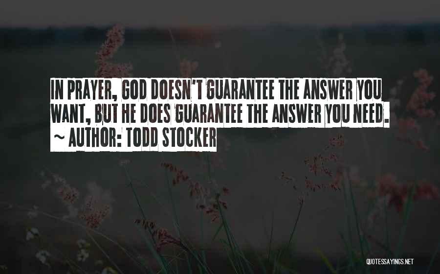 Todd Stocker Quotes: In Prayer, God Doesn't Guarantee The Answer You Want, But He Does Guarantee The Answer You Need.