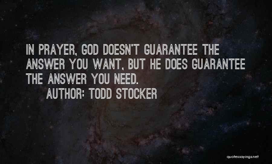 Todd Stocker Quotes: In Prayer, God Doesn't Guarantee The Answer You Want, But He Does Guarantee The Answer You Need.