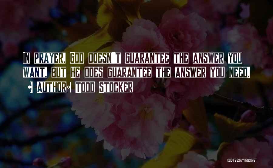 Todd Stocker Quotes: In Prayer, God Doesn't Guarantee The Answer You Want, But He Does Guarantee The Answer You Need.
