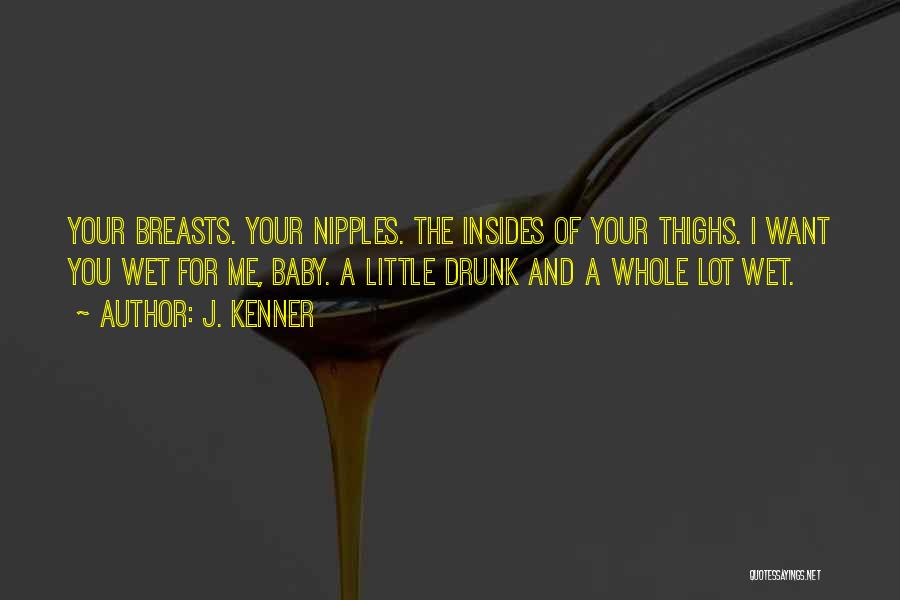 J. Kenner Quotes: Your Breasts. Your Nipples. The Insides Of Your Thighs. I Want You Wet For Me, Baby. A Little Drunk And