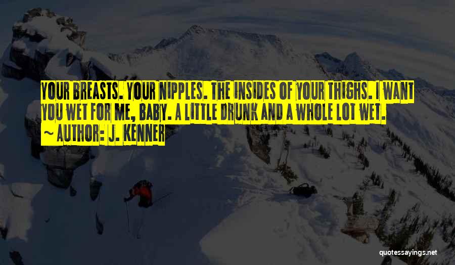 J. Kenner Quotes: Your Breasts. Your Nipples. The Insides Of Your Thighs. I Want You Wet For Me, Baby. A Little Drunk And