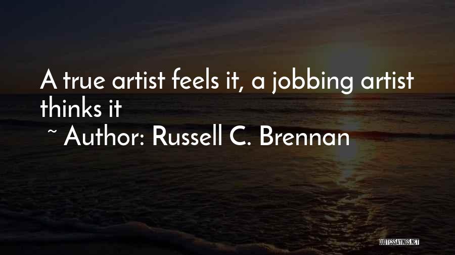 Russell C. Brennan Quotes: A True Artist Feels It, A Jobbing Artist Thinks It